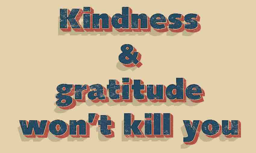 Kindness and gratitude won't kill you.