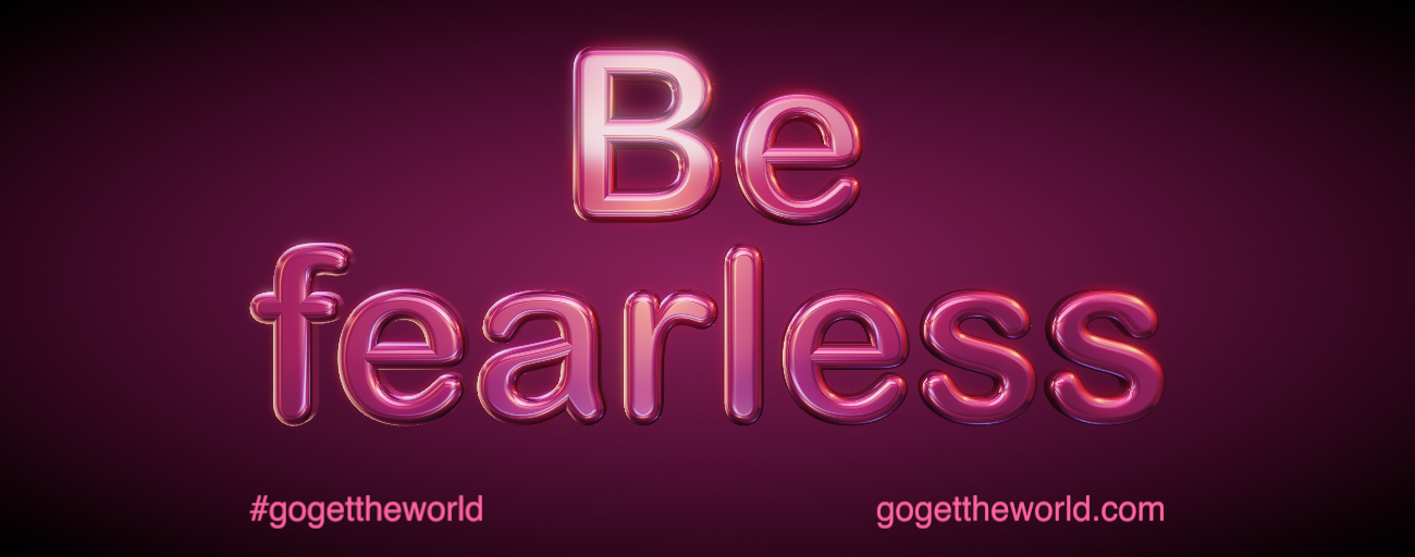 Be fearless. #gogettheworld