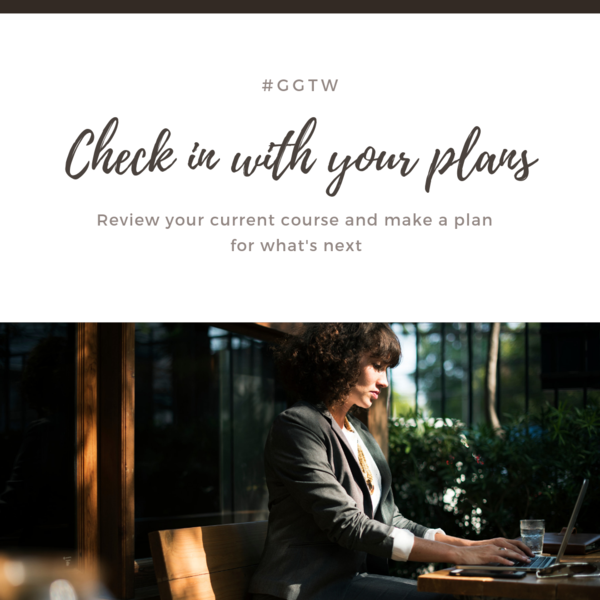 Check in with your plans. Review your current course and make a plan for what's next. #ggtw