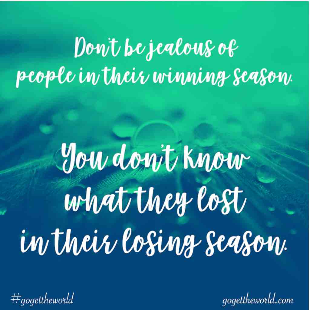Don't be jealous of people in their winning season. You don't know what they lost in their losing season. #gogettheworld gogettheworld.com