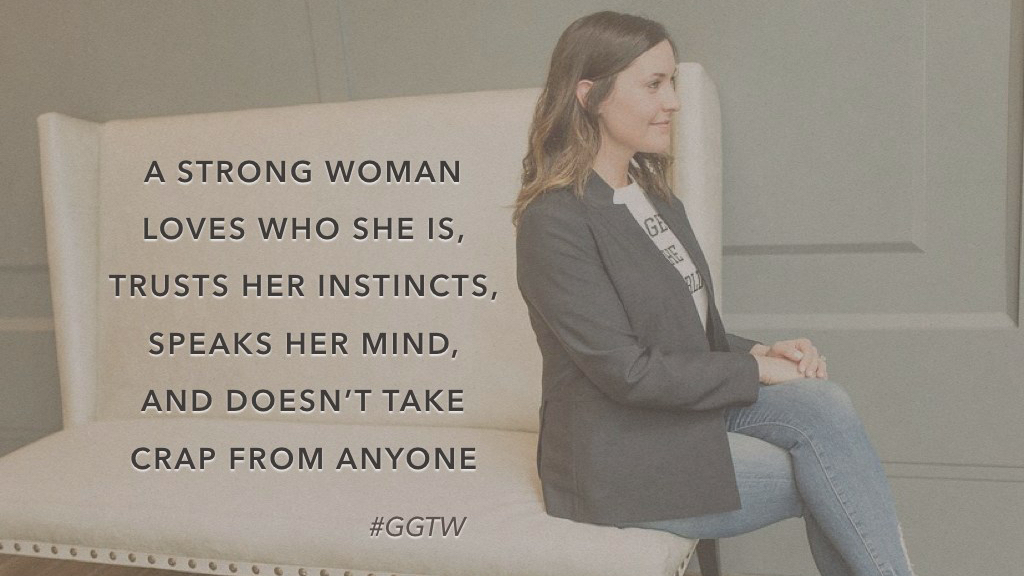 A strong woman loves who she is, trusts her instincts, speaks her mind, and doesn't take crap from anyone.